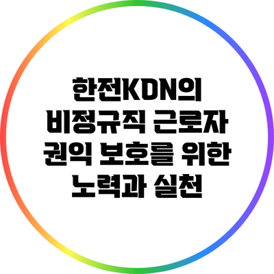 한전KDN의 비정규직 근로자 권익 보호를 위한 노력과 실천