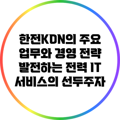 한전KDN의 주요 업무와 경영 전략: 발전하는 전력 IT 서비스의 선두주자