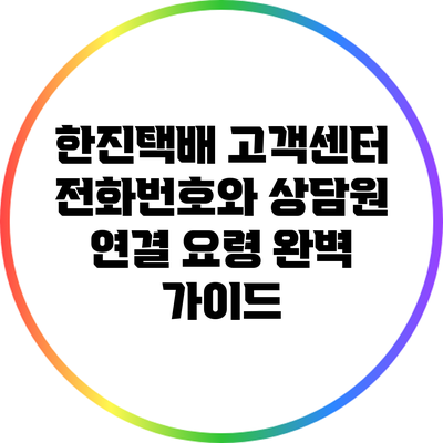 한진택배 고객센터 전화번호와 상담원 연결 요령 완벽 가이드