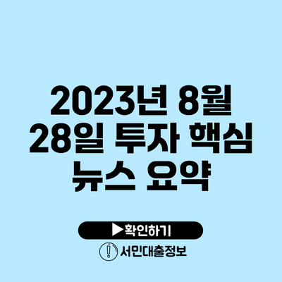 2023년 8월 28일 투자 핵심 뉴스 요약