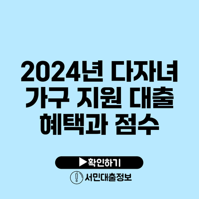 2024년 다자녀 가구 지원 대출 혜택과 점수