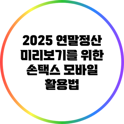 2025 연말정산 미리보기를 위한 손택스 모바일 활용법