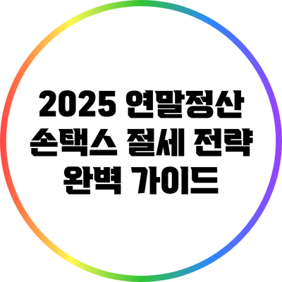 2025 연말정산 손택스 절세 전략 완벽 가이드