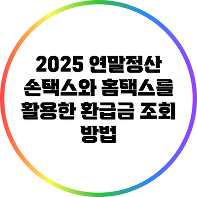 2025 연말정산: 손택스와 홈택스를 활용한 환급금 조회 방법