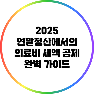 2025 연말정산에서의 의료비 세액 공제 완벽 가이드