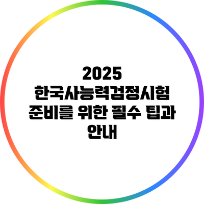 2025 한국사능력검정시험 준비를 위한 필수 팁과 안내