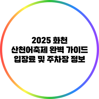 2025 화천 산천어축제 완벽 가이드: 입장료 및 주차장 정보