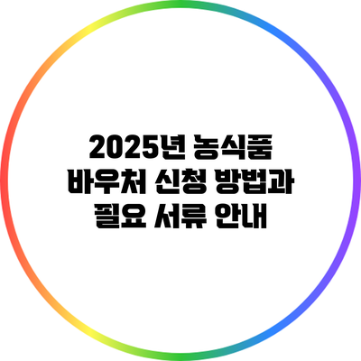 2025년 농식품 바우처 신청 방법과 필요 서류 안내
