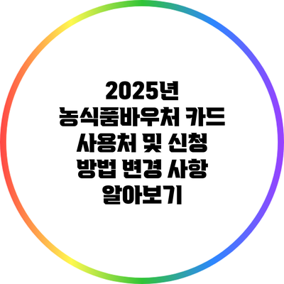 2025년 농식품바우처 카드 사용처 및 신청 방법 변경 사항 알아보기