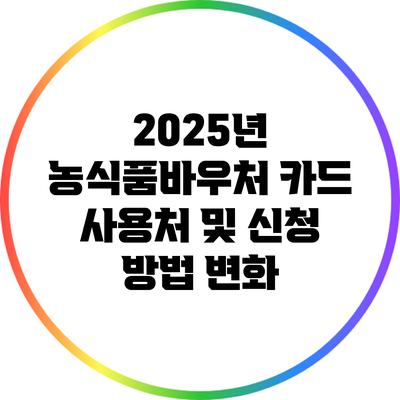 2025년 농식품바우처 카드 사용처 및 신청 방법 변화
