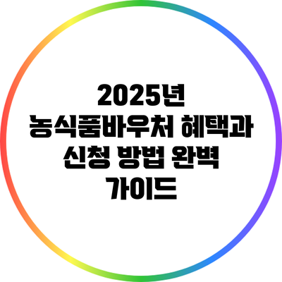 2025년 농식품바우처 혜택과 신청 방법 완벽 가이드