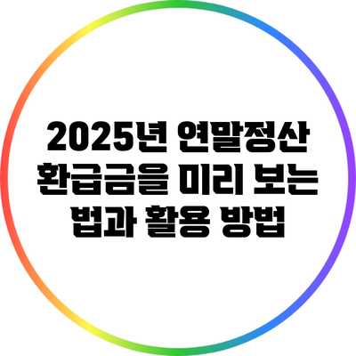 2025년 연말정산 환급금을 미리 보는 법과 활용 방법