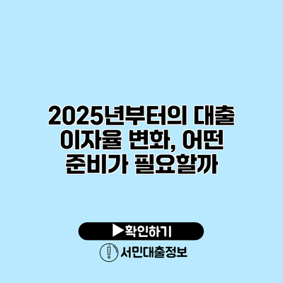 2025년부터의 대출 이자율 변화, 어떤 준비가 필요할까?