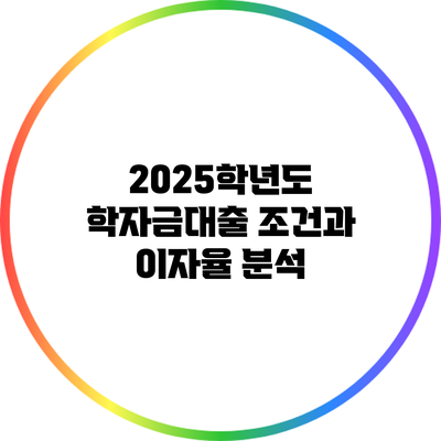 2025학년도 학자금대출 조건과 이자율 분석