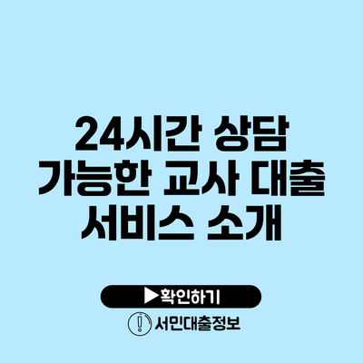 24시간 상담 가능한 교사 대출 서비스 소개