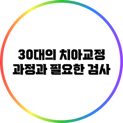 30대의 치아교정 과정과 필요한 검사