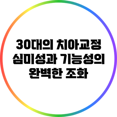 30대의 치아교정: 심미성과 기능성의 완벽한 조화