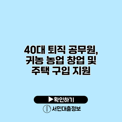 40대 퇴직 공무원, 귀농 농업 창업 및 주택 구입 지원