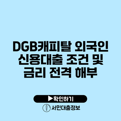 DGB캐피탈 외국인 신용대출: 조건 및 금리 전격 해부