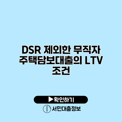 DSR 제외한 무직자 주택담보대출의 LTV 조건