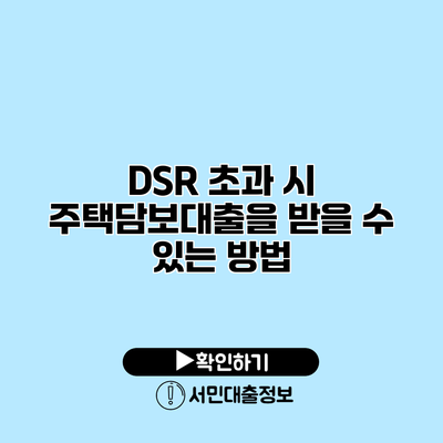 DSR 초과 시 주택담보대출을 받을 수 있는 방법