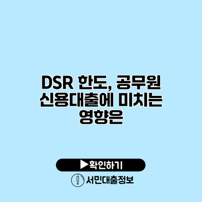 DSR 한도, 공무원 신용대출에 미치는 영향은?