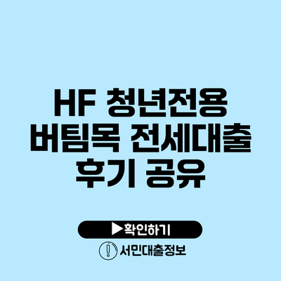 HF 청년전용 버팀목 전세대출 후기 공유