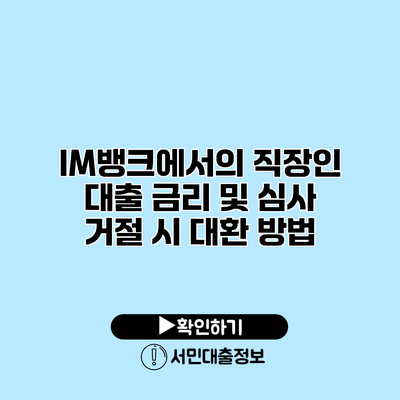 IM뱅크에서의 직장인 대출 금리 및 심사 거절 시 대환 방법