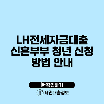 LH전세자금대출: 신혼부부 청년 신청 방법 안내