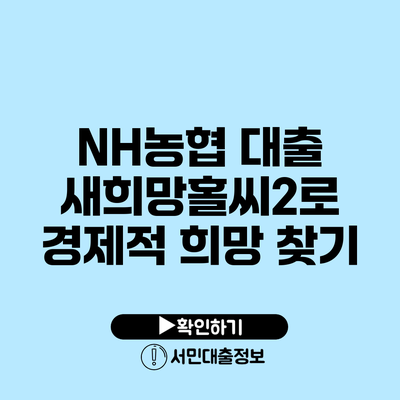 NH농협 대출: 새희망홀씨2로 경제적 희망 찾기