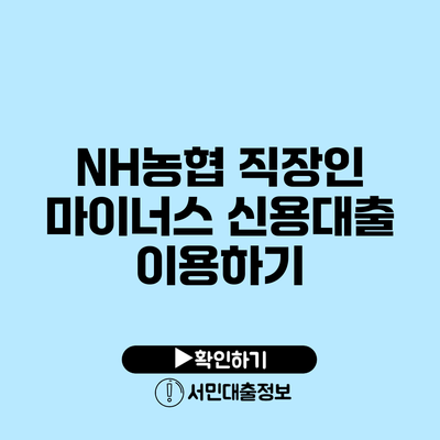 NH농협 직장인 마이너스 신용대출 이용하기