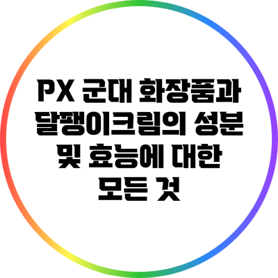 PX 군대 화장품과 달팽이크림의 성분 및 효능에 대한 모든 것