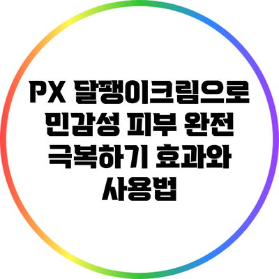 PX 달팽이크림으로 민감성 피부 완전 극복하기: 효과와 사용법