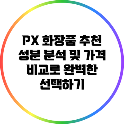 PX 화장품 추천: 성분 분석 및 가격 비교로 완벽한 선택하기
