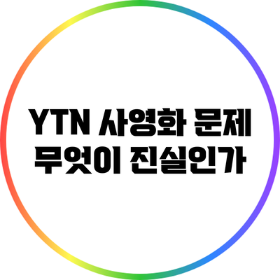 YTN 사영화 문제: 무엇이 진실인가?