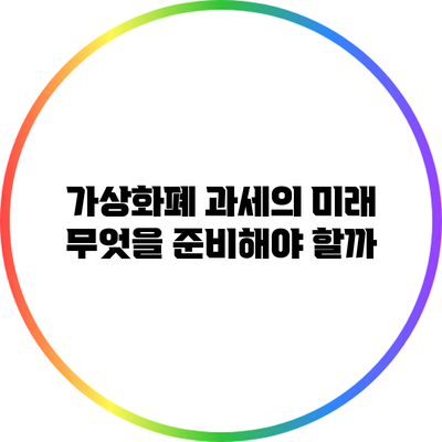 가상화폐 과세의 미래: 무엇을 준비해야 할까?