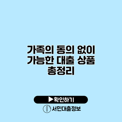 가족의 동의 없이 가능한 대출 상품 총정리