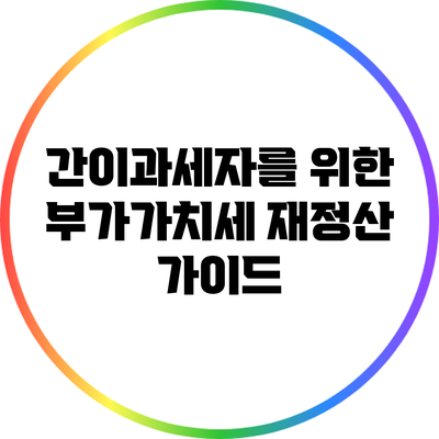 간이과세자를 위한 부가가치세 재정산 가이드