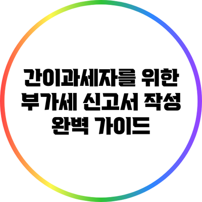 간이과세자를 위한 부가세 신고서 작성 완벽 가이드