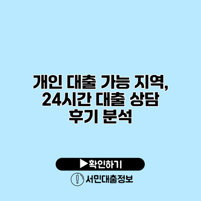 개인 대출 가능 지역, 24시간 대출 상담 후기 분석