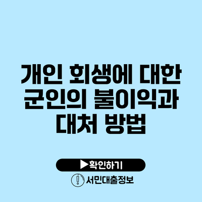 개인 회생에 대한 군인의 불이익과 대처 방법