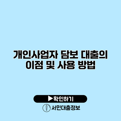 개인사업자 담보 대출의 이점 및 사용 방법