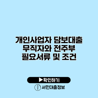 개인사업자 담보대출: 무직자와 전주부 필요서류 및 조건