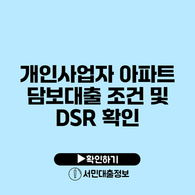 개인사업자 아파트 담보대출: 조건 및 DSR 확인
