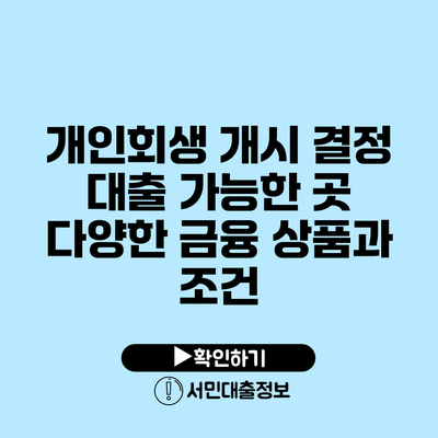 개인회생 개시 결정 대출 가능한 곳: 다양한 금융 상품과 조건