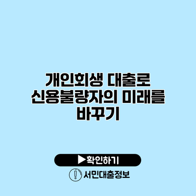 개인회생 대출로 신용불량자의 미래를 바꾸기