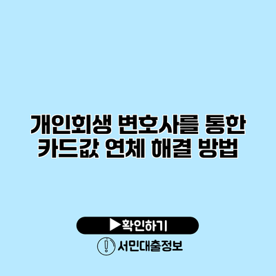 개인회생 변호사를 통한 카드값 연체 해결 방법