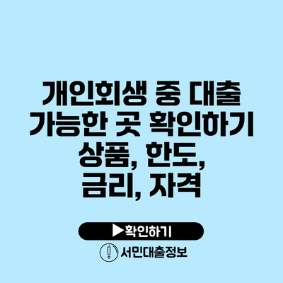 개인회생 중 대출 가능한 곳 확인하기: 상품, 한도, 금리, 자격