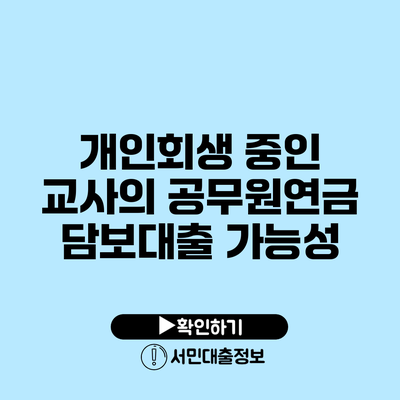 개인회생 중인 교사의 공무원연금 담보대출 가능성