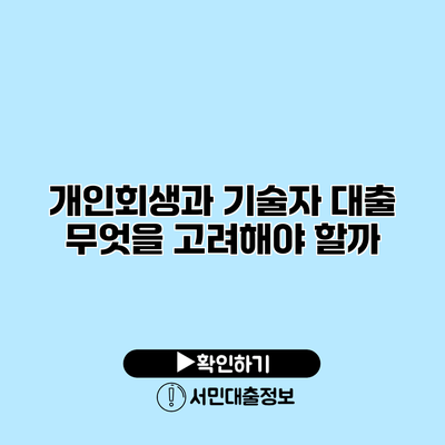 개인회생과 기술자 대출: 무엇을 고려해야 할까?
